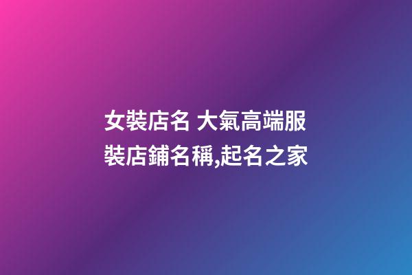 女裝店名 大氣高端服裝店鋪名稱,起名之家